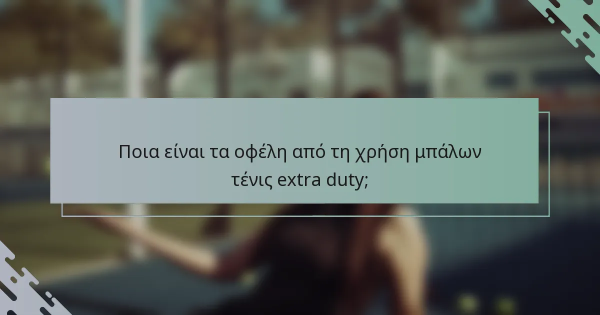 Ποια είναι τα οφέλη από τη χρήση μπάλων τένις extra duty;
