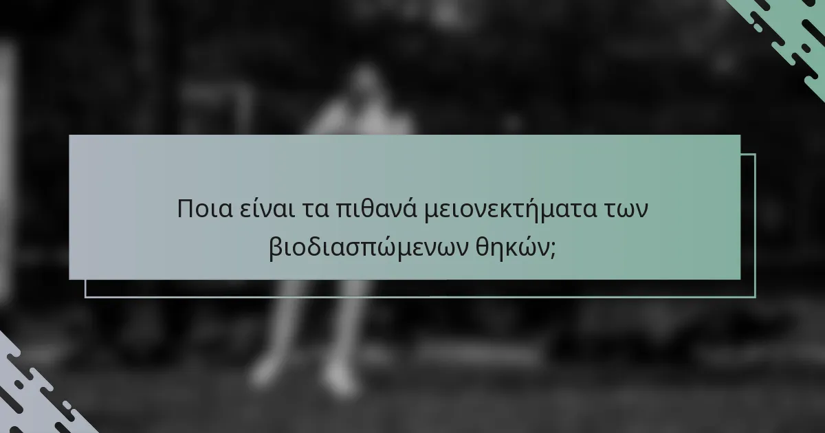 Ποια είναι τα πιθανά μειονεκτήματα των βιοδιασπώμενων θηκών;