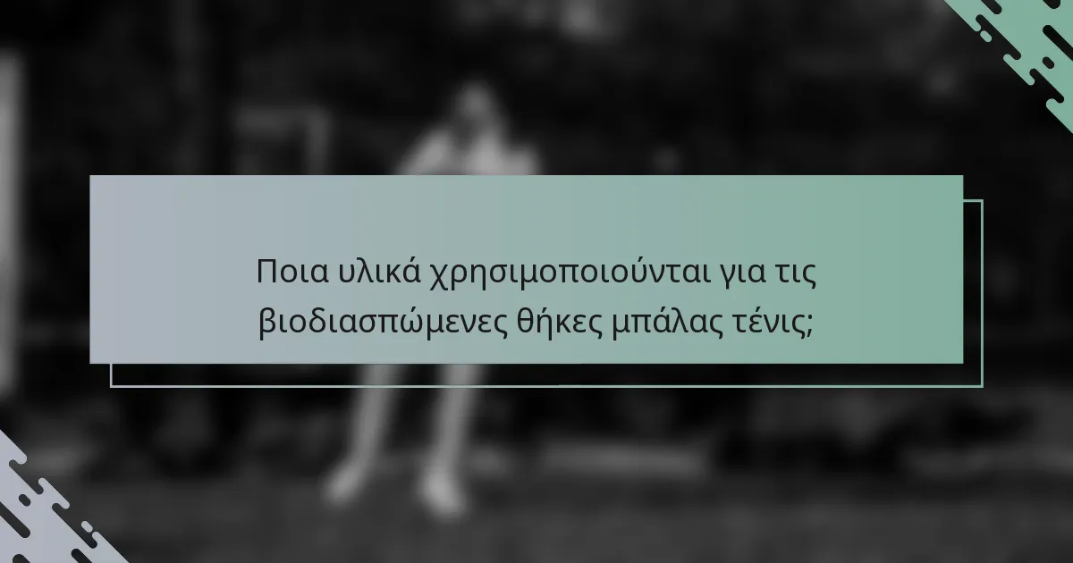 Ποια υλικά χρησιμοποιούνται για τις βιοδιασπώμενες θήκες μπάλας τένις;