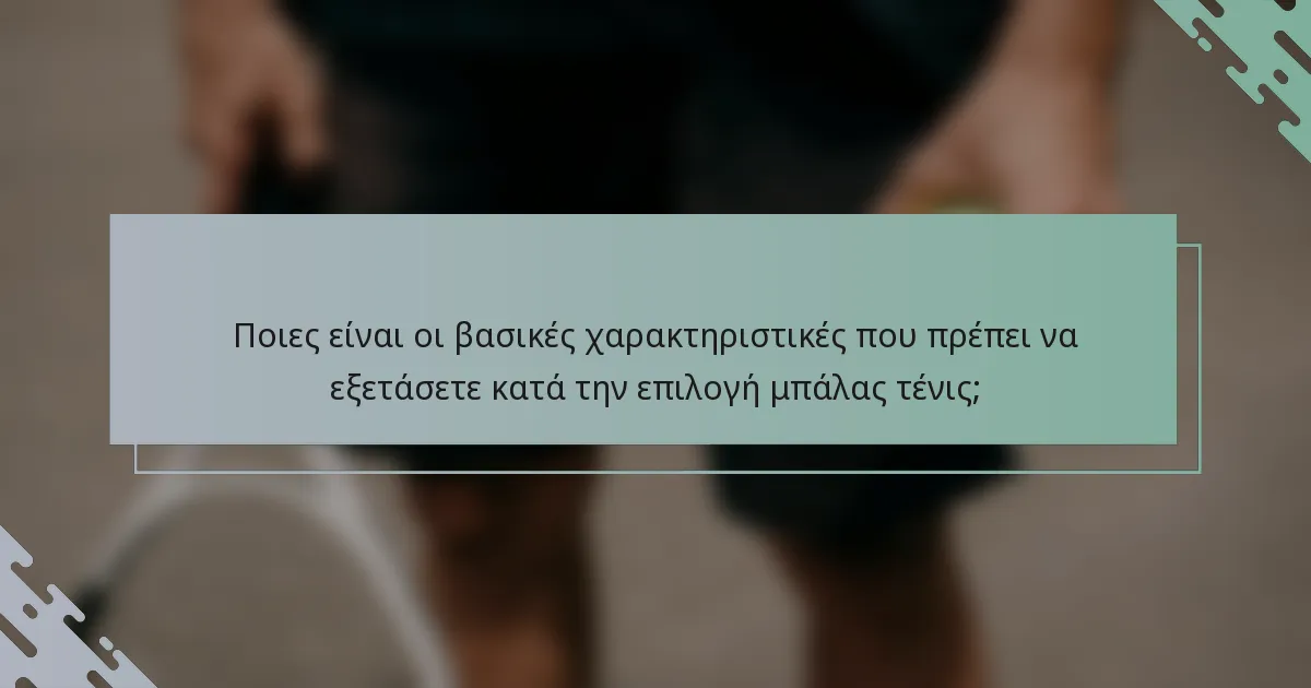 Ποιες είναι οι βασικές χαρακτηριστικές που πρέπει να εξετάσετε κατά την επιλογή μπάλας τένις;