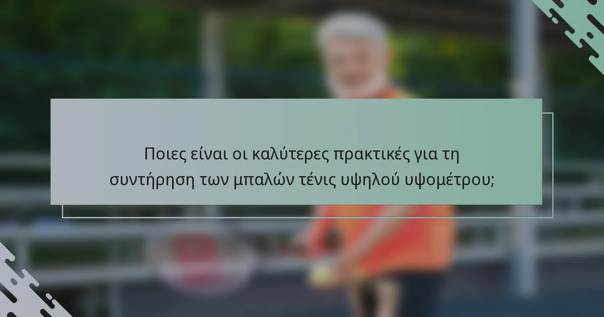 Ποιες είναι οι καλύτερες πρακτικές για τη συντήρηση των μπαλών τένις υψηλού υψομέτρου;