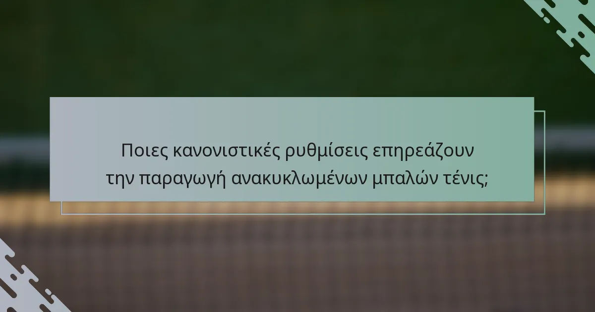 Ποιες κανονιστικές ρυθμίσεις επηρεάζουν την παραγωγή ανακυκλωμένων μπαλών τένις;