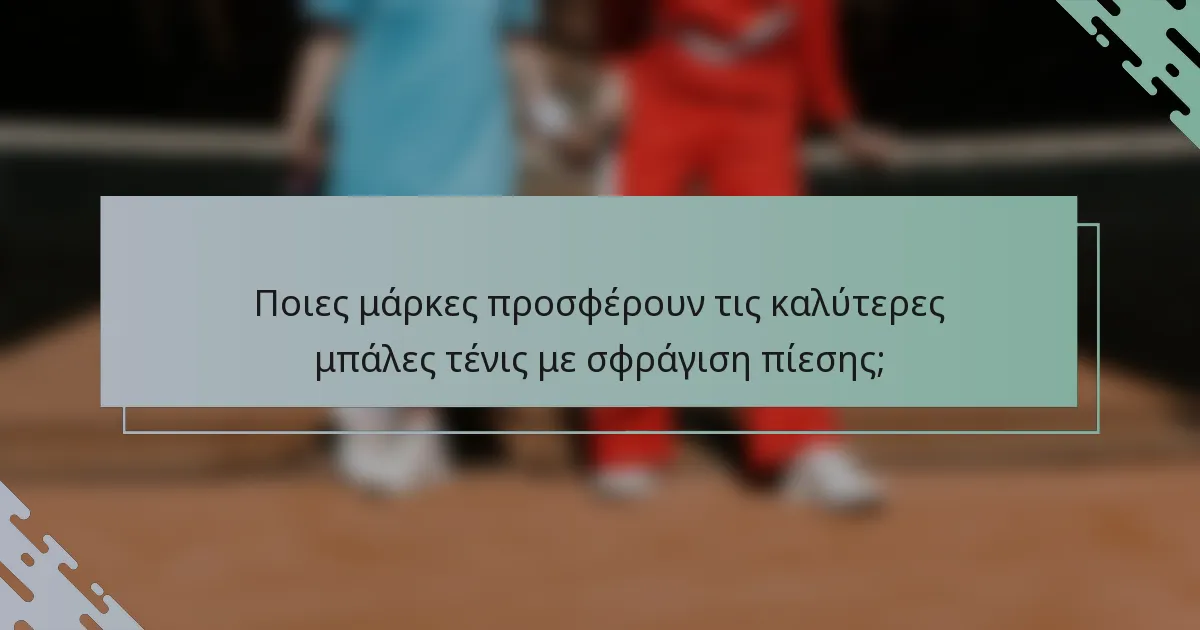 Ποιες μάρκες προσφέρουν τις καλύτερες μπάλες τένις με σφράγιση πίεσης;
