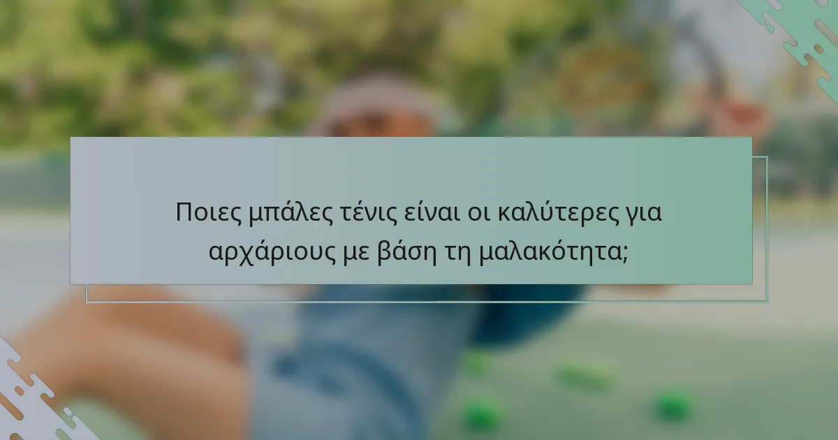 Ποιες μπάλες τένις είναι οι καλύτερες για αρχάριους με βάση τη μαλακότητα;