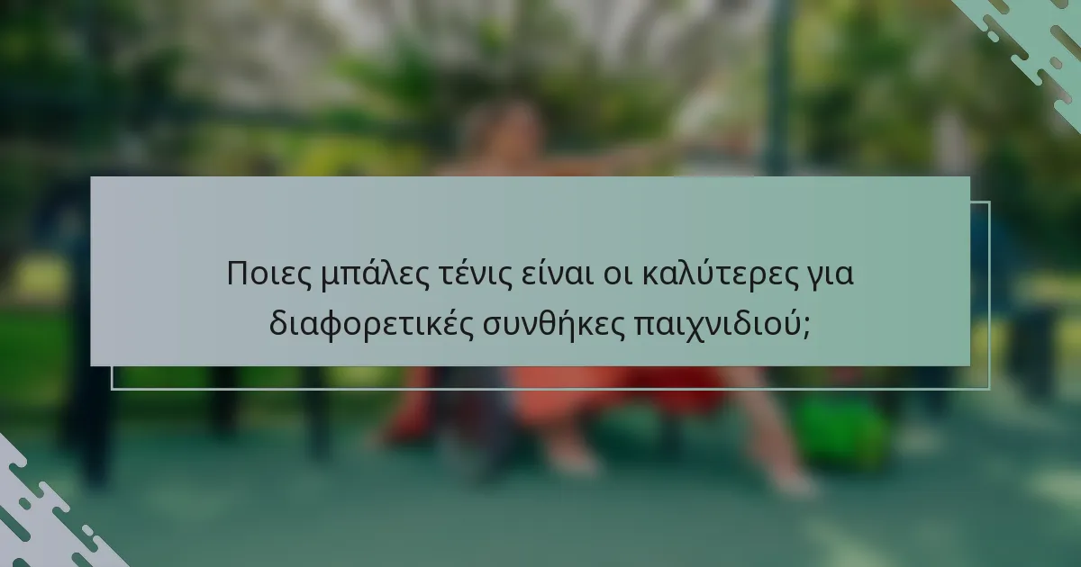 Ποιες μπάλες τένις είναι οι καλύτερες για διαφορετικές συνθήκες παιχνιδιού;