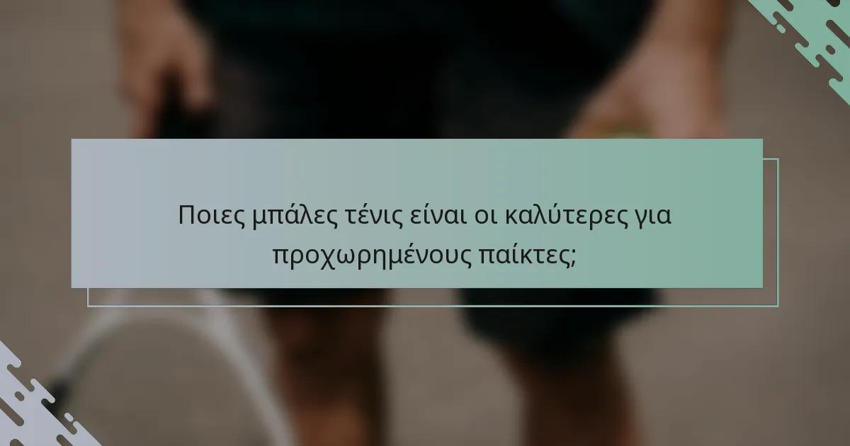 Ποιες μπάλες τένις είναι οι καλύτερες για προχωρημένους παίκτες;