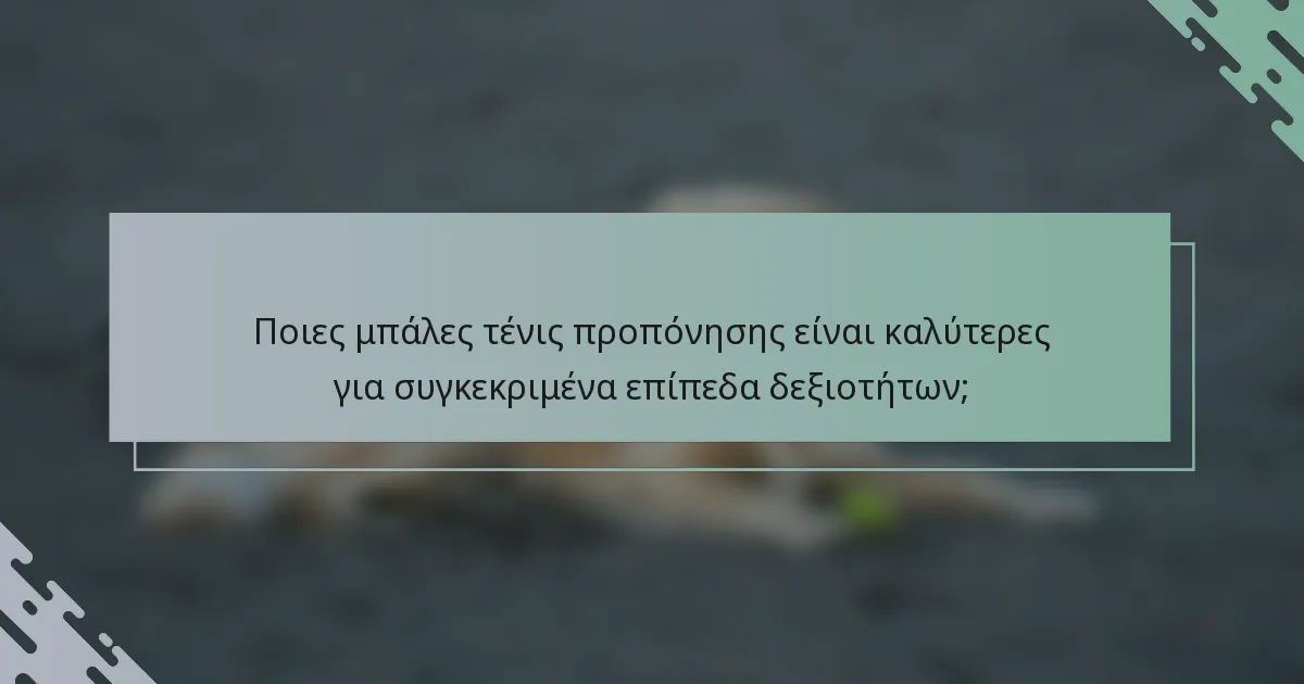 Ποιες μπάλες τένις προπόνησης είναι καλύτερες για συγκεκριμένα επίπεδα δεξιοτήτων;