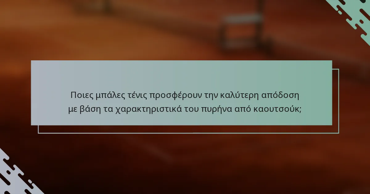 Ποιες μπάλες τένις προσφέρουν την καλύτερη απόδοση με βάση τα χαρακτηριστικά του πυρήνα από καουτσούκ;