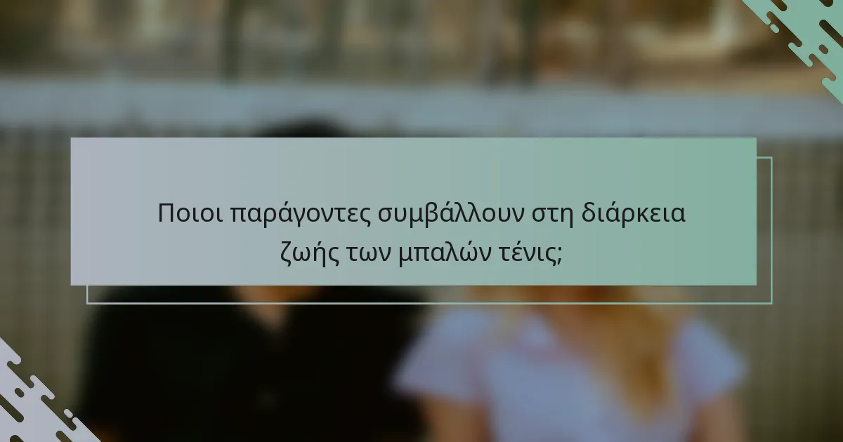 Ποιοι παράγοντες συμβάλλουν στη διάρκεια ζωής των μπαλών τένις;