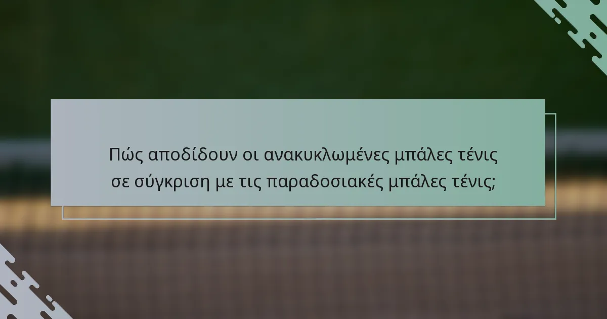 Πώς αποδίδουν οι ανακυκλωμένες μπάλες τένις σε σύγκριση με τις παραδοσιακές μπάλες τένις;