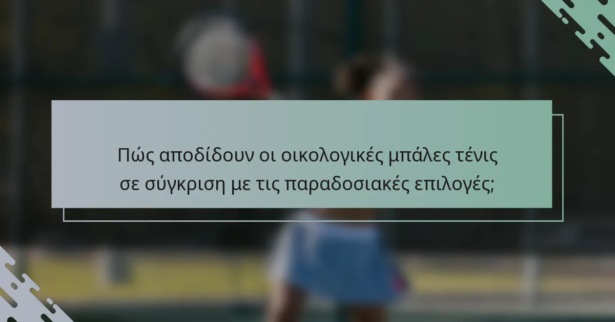 Πώς αποδίδουν οι οικολογικές μπάλες τένις σε σύγκριση με τις παραδοσιακές επιλογές;