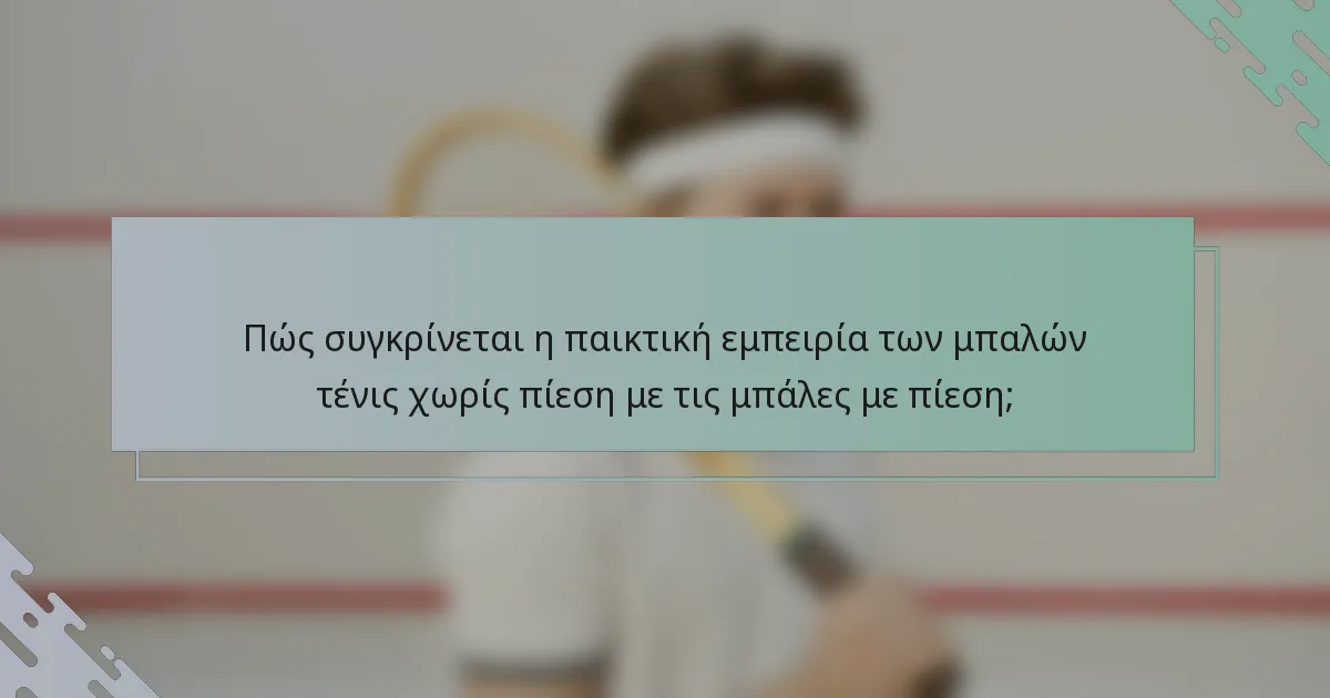 Πώς συγκρίνεται η παικτική εμπειρία των μπαλών τένις χωρίς πίεση με τις μπάλες με πίεση;