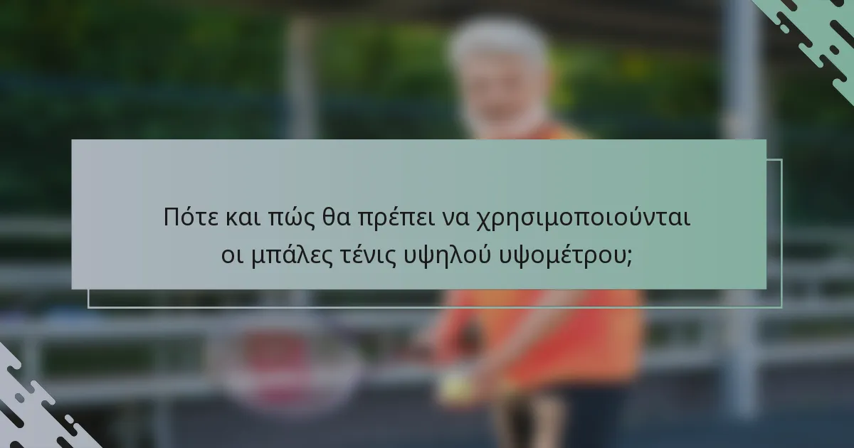 Πότε και πώς θα πρέπει να χρησιμοποιούνται οι μπάλες τένις υψηλού υψομέτρου;