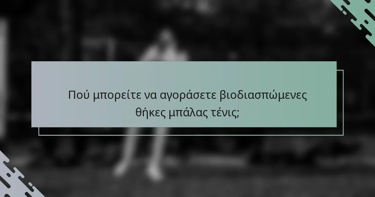 Πού μπορείτε να αγοράσετε βιοδιασπώμενες θήκες μπάλας τένις;