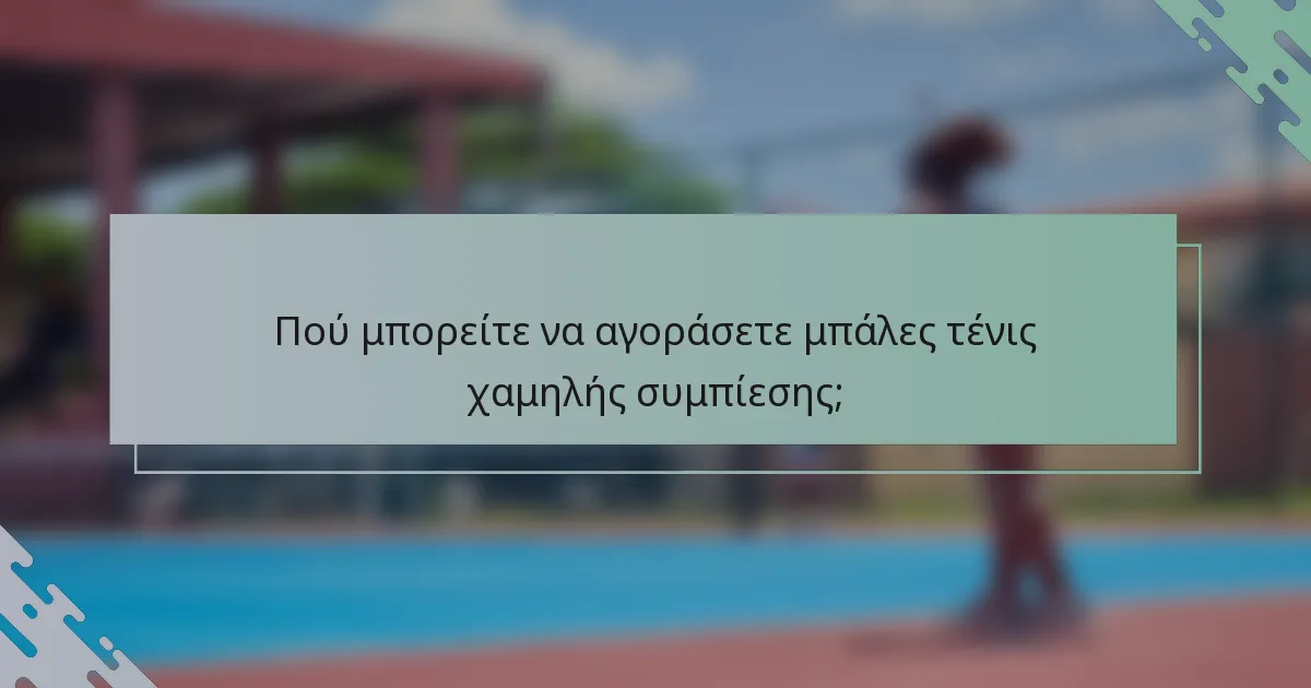 Πού μπορείτε να αγοράσετε μπάλες τένις χαμηλής συμπίεσης;